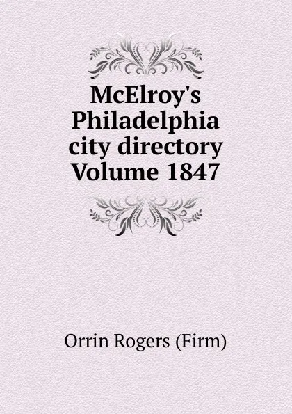 Обложка книги McElroy.s Philadelphia city directory Volume 1847, Orrin Rogers (Firm)