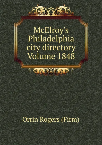 Обложка книги McElroy.s Philadelphia city directory Volume 1848, Orrin Rogers (Firm)