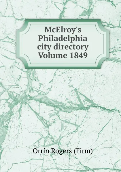 Обложка книги McElroy.s Philadelphia city directory Volume 1849, Orrin Rogers (Firm)