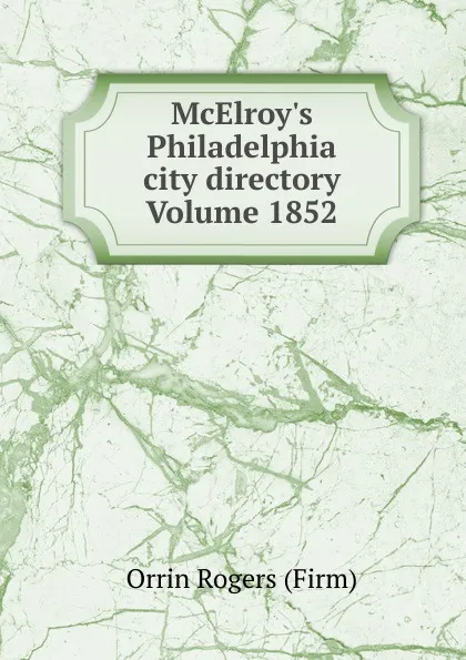 Обложка книги McElroy.s Philadelphia city directory Volume 1852, Orrin Rogers (Firm)