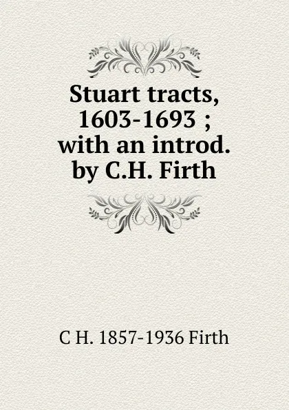 Обложка книги Stuart tracts, 1603-1693 ; with an introd. by C.H. Firth, C.H. Firth