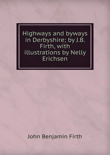 Обложка книги Highways and byways in Derbyshire; by J.B. Firth, with illustrations by Nelly Erichsen, John Benjamin Firth