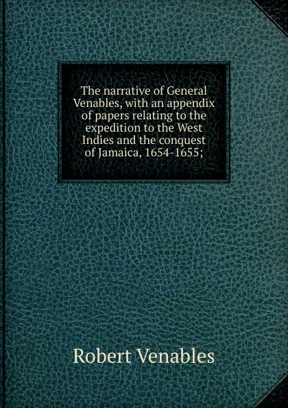 Обложка книги The narrative of General Venables, with an appendix of papers relating to the expedition to the West Indies and the conquest of Jamaica, 1654-1655;, Robert Venables