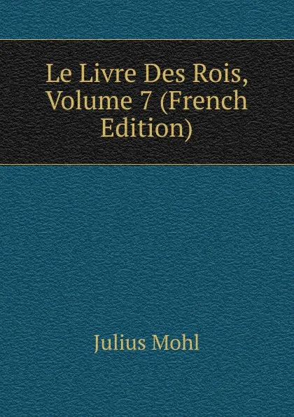 Обложка книги Le Livre Des Rois, Volume 7 (French Edition), Julius Mohl