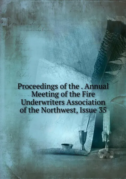 Обложка книги Proceedings of the . Annual Meeting of the Fire Underwriters Association of the Northwest, Issue 35, 