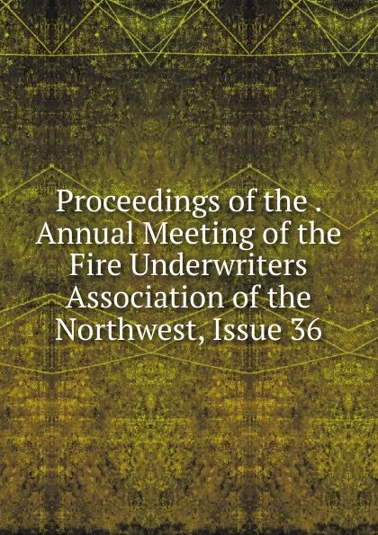 Обложка книги Proceedings of the . Annual Meeting of the Fire Underwriters Association of the Northwest, Issue 36, 