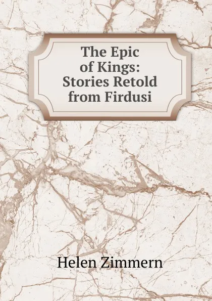 Обложка книги The Epic of Kings: Stories Retold from Firdusi, Helen Zimmern