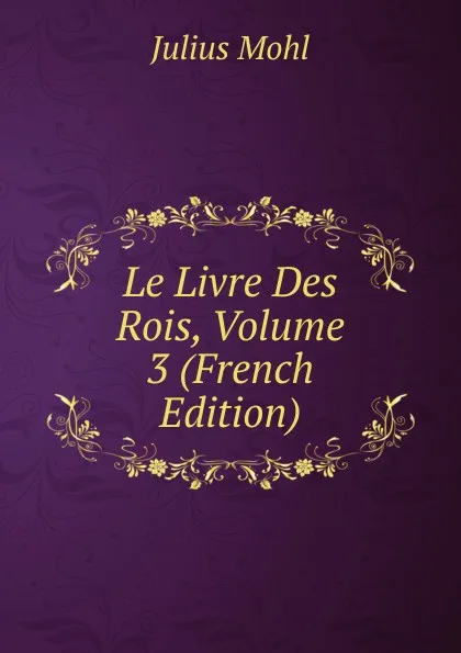 Обложка книги Le Livre Des Rois, Volume 3 (French Edition), Julius Mohl