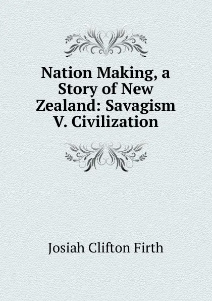 Обложка книги Nation Making, a Story of New Zealand: Savagism V. Civilization, Josiah Clifton Firth