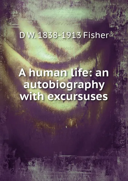 Обложка книги A human life: an autobiography with excursuses, D W. 1838-1913 Fisher