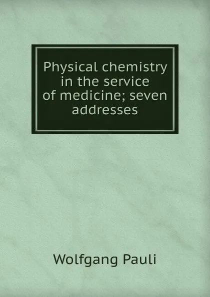 Обложка книги Physical chemistry in the service of medicine; seven addresses, Wolfgang Pauli