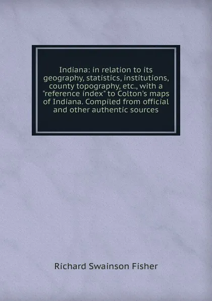 Обложка книги Indiana: in relation to its geography, statistics, institutions, county topography, etc., with a 