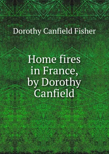 Обложка книги Home fires in France, by Dorothy Canfield, Fisher Dorothy Canfield