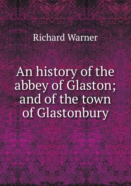 Обложка книги An history of the abbey of Glaston; and of the town of Glastonbury, Richard Warner