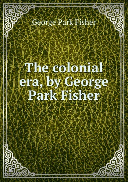 Обложка книги The colonial era, by George Park Fisher, George P. Fisher