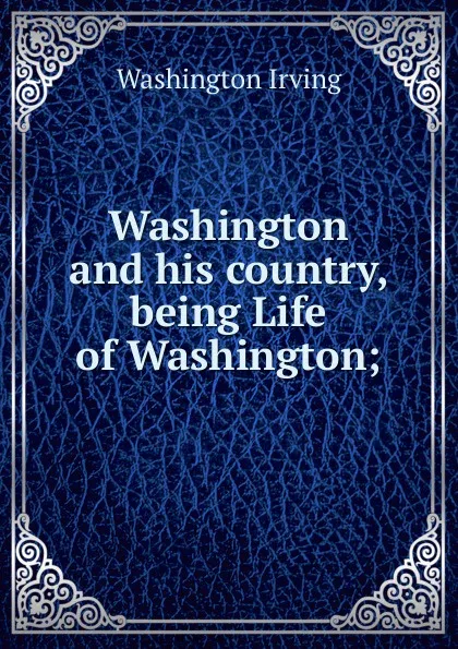 Обложка книги Washington and his country, being Life of Washington;, Washington Irving