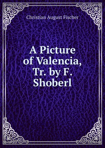 Обложка книги A Picture of Valencia, Tr. by F. Shoberl, Christian August Fischer