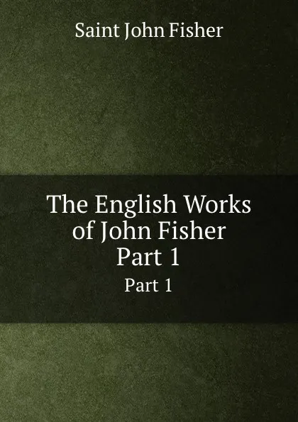 Обложка книги The English Works of John Fisher. Part 1, S.J. Fisher