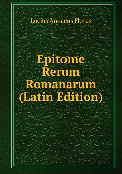 Обложка книги Epitome Rerum Romanarum (Latin Edition), Lucius Annaeus Florus