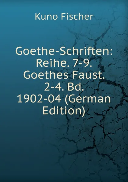 Обложка книги Goethe-Schriften: Reihe. 7-9. Goethes Faust. 2-4. Bd. 1902-04 (German Edition), Куно Фишер