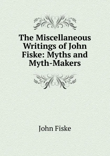 Обложка книги The Miscellaneous Writings of John Fiske: Myths and Myth-Makers, John Fiske