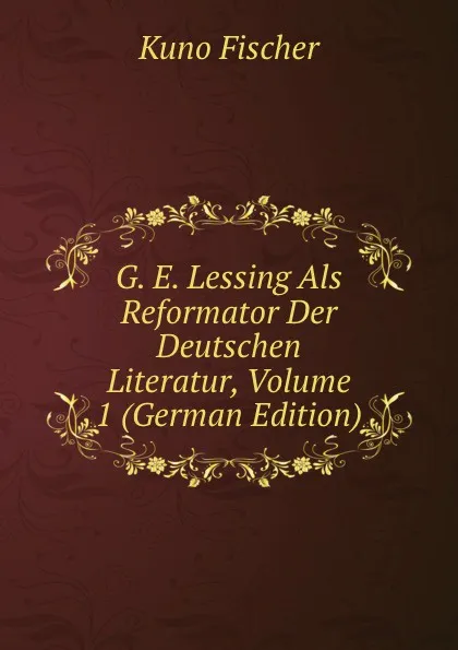 Обложка книги G. E. Lessing Als Reformator Der Deutschen Literatur, Volume 1 (German Edition), Куно Фишер