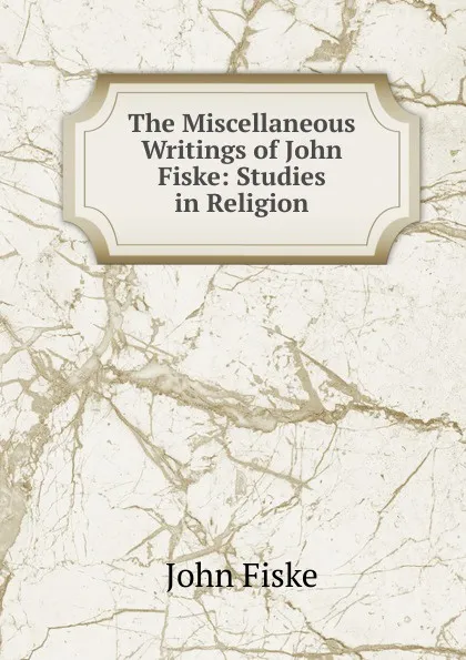 Обложка книги The Miscellaneous Writings of John Fiske: Studies in Religion, John Fiske