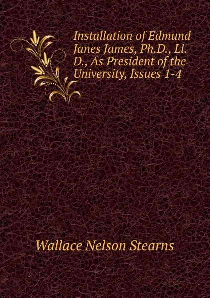 Обложка книги Installation of Edmund Janes James, Ph.D., Ll.D., As President of the University, Issues 1-4, Wallace Nelson Stearns