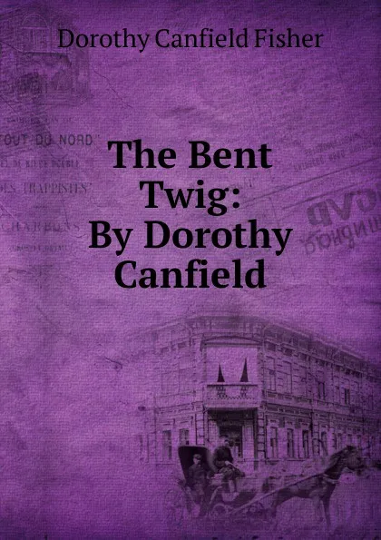 Обложка книги The Bent Twig: By Dorothy Canfield., Fisher Dorothy Canfield