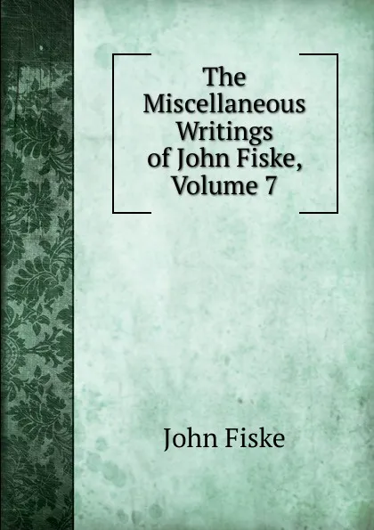 Обложка книги The Miscellaneous Writings of John Fiske, Volume 7, John Fiske