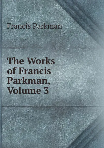 Обложка книги The Works of Francis Parkman, Volume 3, Francis Parkman