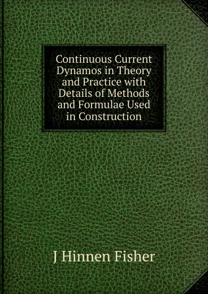 Обложка книги Continuous Current Dynamos in Theory and Practice with Details of Methods and Formulae Used in Construction, J Hinnen Fisher