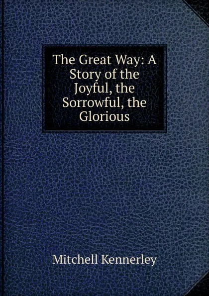 Обложка книги The Great Way: A Story of the Joyful, the Sorrowful, the Glorious, Mitchell Kennerley