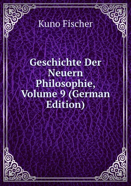 Обложка книги Geschichte Der Neuern Philosophie, Volume 9 (German Edition), Куно Фишер