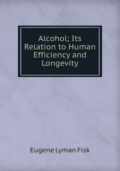 Обложка книги Alcohol; Its Relation to Human Efficiency and Longevity, Eugene Lyman Fisk