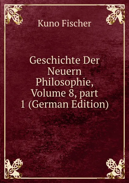 Обложка книги Geschichte Der Neuern Philosophie, Volume 8,.part 1 (German Edition), Куно Фишер