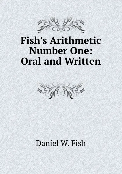 Обложка книги Fish.s Arithmetic Number One: Oral and Written ., Daniel W. Fish