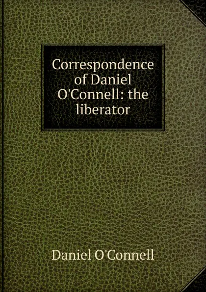 Обложка книги Correspondence of Daniel O.Connell: the liberator, Daniel O'Connell
