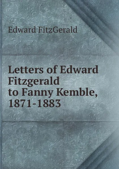 Обложка книги Letters of Edward Fitzgerald to Fanny Kemble, 1871-1883., Fitzgerald Edward