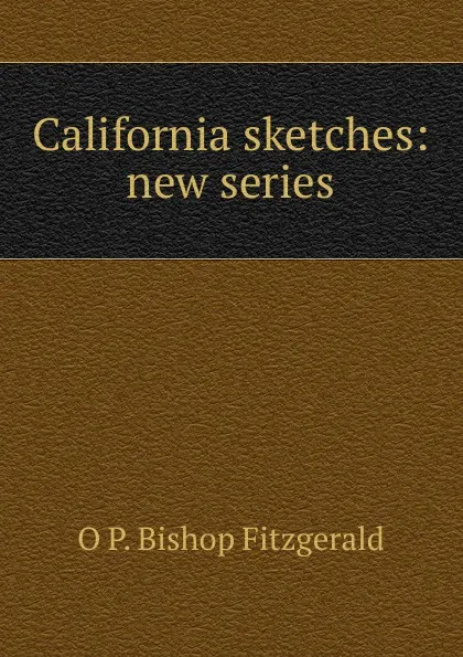 Обложка книги California sketches: new series, O P. Bishop Fitzgerald