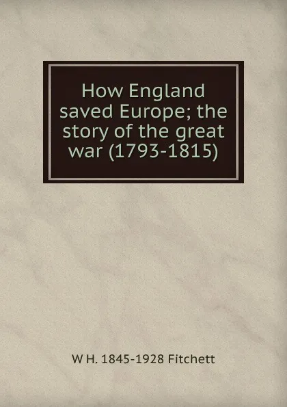 Обложка книги How England saved Europe; the story of the great war (1793-1815), W H. 1845-1928 Fitchett