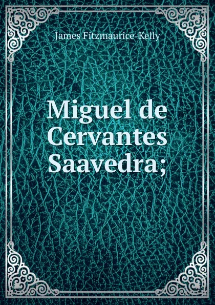 Обложка книги Miguel de Cervantes Saavedra;, James Fitzmaurice-Kelly