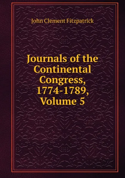 Обложка книги Journals of the Continental Congress, 1774-1789, Volume 5, John Clement Fitzpatrick