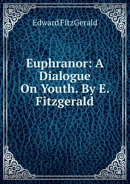Обложка книги Euphranor: A Dialogue On Youth. By E. Fitzgerald., Fitzgerald Edward