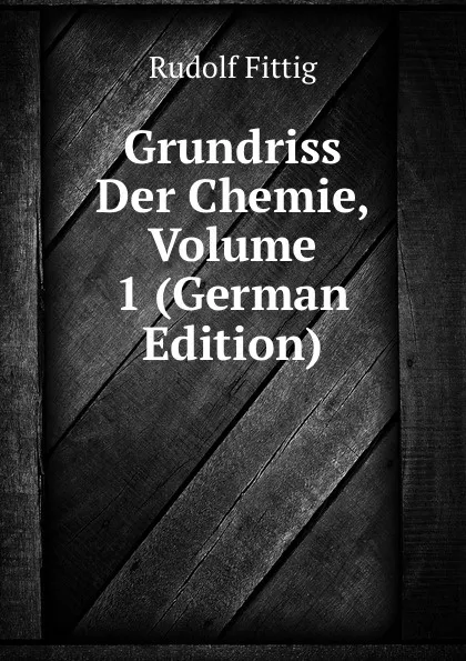 Обложка книги Grundriss Der Chemie, Volume 1 (German Edition), Rudolf Fittig