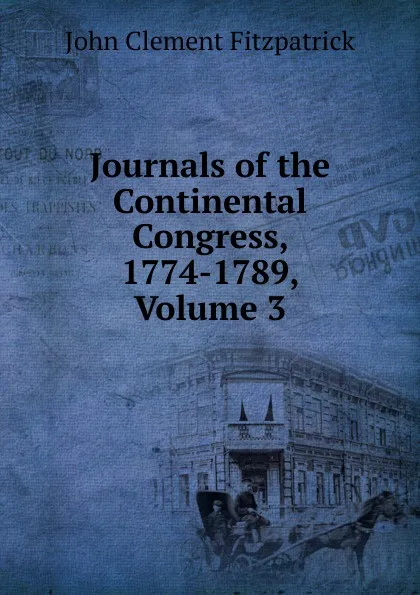 Обложка книги Journals of the Continental Congress, 1774-1789, Volume 3, John Clement Fitzpatrick