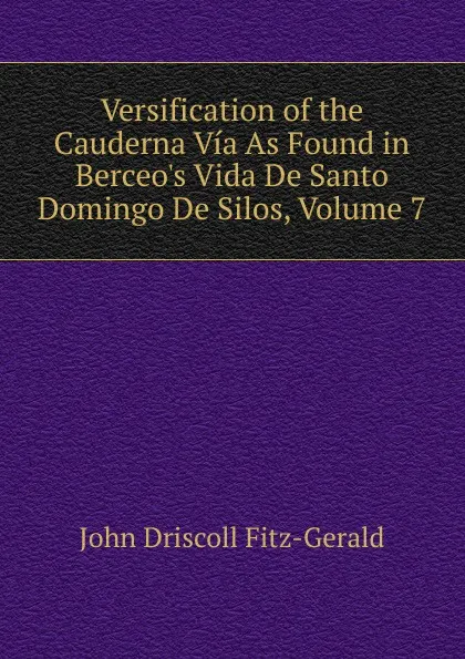 Обложка книги Versification of the Cauderna Via As Found in Berceo.s Vida De Santo Domingo De Silos, Volume 7, John Driscoll Fitz-Gerald