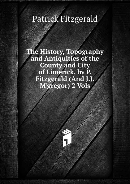 Обложка книги The History, Topography and Antiquities of the County and City of Limerick, by P. Fitzgerald (And J.J. M.gregor) 2 Vols, Patrick Fitzgerald