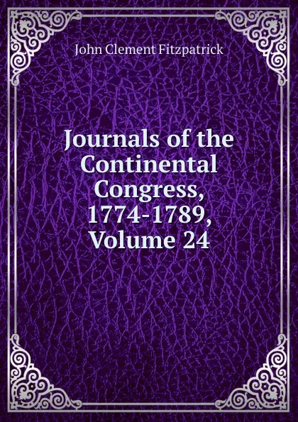 Обложка книги Journals of the Continental Congress, 1774-1789, Volume 24, John Clement Fitzpatrick