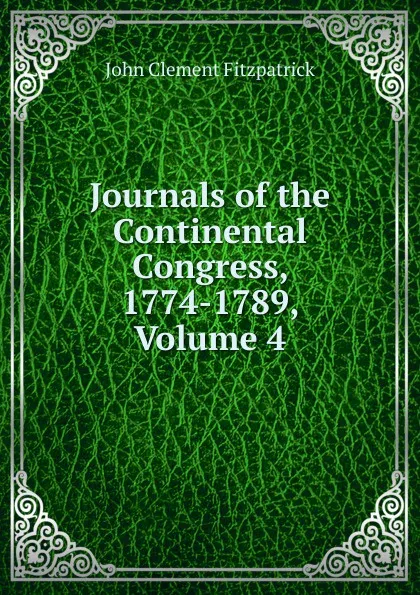 Обложка книги Journals of the Continental Congress, 1774-1789, Volume 4, John Clement Fitzpatrick